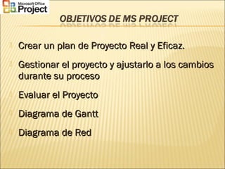  Crear un plan de Proyecto Real y Eficaz.Crear un plan de Proyecto Real y Eficaz.
 Gestionar el proyecto y ajustarlo a los cambiosGestionar el proyecto y ajustarlo a los cambios
durante su procesodurante su proceso
 Evaluar el ProyectoEvaluar el Proyecto
 Diagrama de GanttDiagrama de Gantt
 Diagrama de RedDiagrama de Red
 
