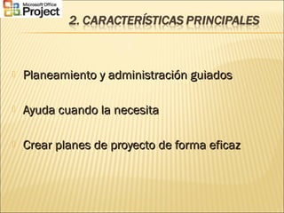  Planeamiento y administración guiadosPlaneamiento y administración guiados
 Ayuda cuando la necesitaAyuda cuando la necesita
 Crear planes de proyecto de forma eficazCrear planes de proyecto de forma eficaz
 