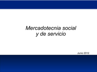 Mercadotecnia social
y de servicio
Junio 2012
 