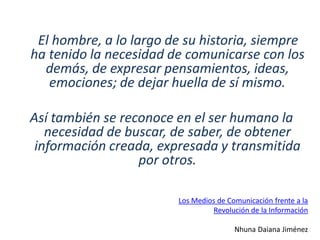 El hombre, a lo largo de su historia, siempre
ha tenido la necesidad de comunicarse con los
demás, de expresar pensamiento...
