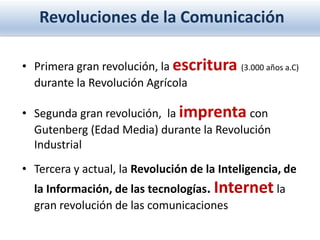 Revoluciones de la Comunicación
• Primera gran revolución, la escritura (3.000 años a.C)
durante la Revolución Agrícola
• ...
