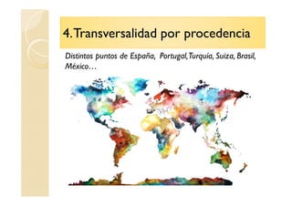 4.Transversalidad por procedencia
Distintos puntos de España, Portugal,Turquía, Suiza, Brasil,
México…
 