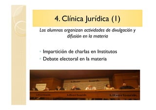 4. Clínica Jurídica (1)
Los alumnos organizan actividades de divulgación y
difusión en la materia
◦ Impartición de charlas...