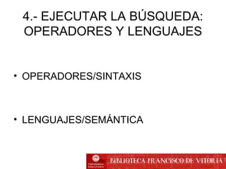 • OPERADORES/SINTAXIS
• LENGUAJES/SEMÁNTICA
4.- EJECUTAR LA BÚSQUEDA:
OPERADORES Y LENGUAJES
 