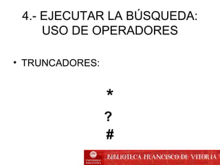 4.- EJECUTAR LA BÚSQUEDA:
USO DE OPERADORES
• TRUNCADORES:
*
?
#
 
