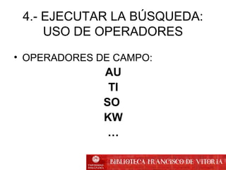 4.- EJECUTAR LA BÚSQUEDA:
USO DE OPERADORES
• OPERADORES DE CAMPO:
AU
TI
SO
KW
…
 