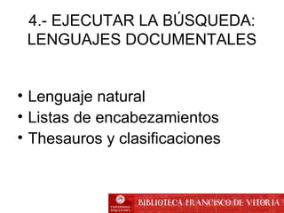 4.- EJECUTAR LA BÚSQUEDA:
LENGUAJES DOCUMENTALES
• Lenguaje natural
• Listas de encabezamientos
• Thesauros y clasificaciones
 