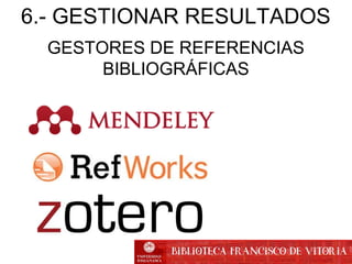 GESTORES DE REFERENCIAS
BIBLIOGRÁFICAS
6.- GESTIONAR RESULTADOS
 