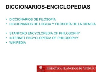DICCIONARIOS-ENCICLOPEDIAS
• DICCIONARIOS DE FILOSOFÍA
• DICCIONARIOS DE LOGICA Y FILOSOFÍA DE LA CIENCIA
• STANFORD ENCYCLOPEDIA OF PHILOSOPHY
• INTERNET ENCYCLOPEDIA OF PHILOSOPHY
• WIKIPEDIA
 