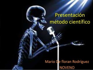 Presentación
  método científico




Mario De floran Rodríguez
       NOVENO
 
