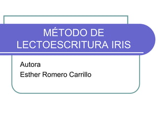 MÉTODO DE
LECTOESCRITURA IRIS
Autora
Esther Romero Carrillo
 