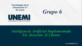 Tecnologías de la
información C1
En Línea
Inteligencia Artificial Implementada
En Atención Al Cliente
Grupo 6
 