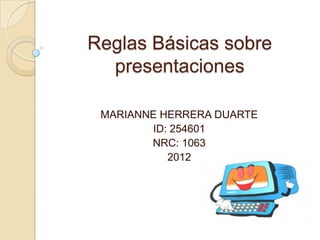 Reglas Básicas sobre
  presentaciones

 MARIANNE HERRERA DUARTE
        ID: 254601
        NRC: 1063
           2012
 