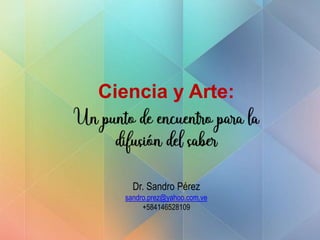 Ciencia y Arte:
Dr. Sandro Pérez
sandro.prez@yahoo.com.ve
+584146528109
 