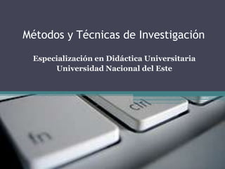 Métodos y Técnicas de Investigación Especialización en Didáctica Universitaria Universidad Nacional del Este 