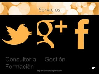 Servicios
http://muccamarketingonline.com
Consultoría Gestión
Formación
 