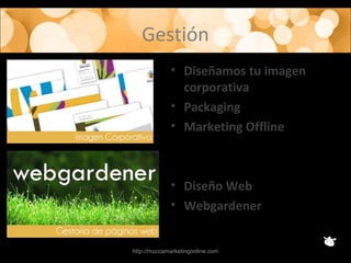 Gestión
• Diseñamos tu imagen
corporativa
• Packaging
• Marketing Offline
• Diseño Web
• Webgardener
http://muccamarketingonline.com
 