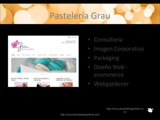 Pastelería Grau
http://muccamarketingonline.com
http://muccamarketingonline.co
m
• Consultoría
• Imagen Corporativa
• Packaging
• Diseño Web -
ecommerce
• Webgardener
 