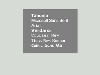 Tahoma 
Microsoft Sans Serif 
Arial 
Verdana 
Courier New 
Times New Roman 
Comic Sans MS 
 