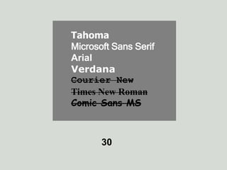 Tahoma 
Microsoft Sans Serif 
Arial 
Verdana 
Courier New 
Times New Roman 
Comic Sans MS 
30 
 