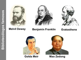 Melvil Dewey Benjamin Franklin Eratosthene 
Golda Meir Mao Zedong 
Bibliotecólogos famosos 
 