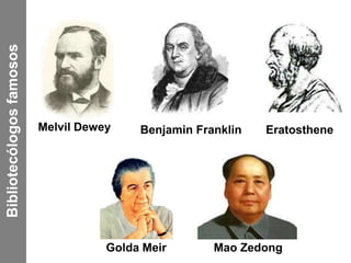 Melvil Dewey Benjamin Franklin Eratosthene 
Golda Meir Mao Zedong 
Bibliotecólogos famosos 
 