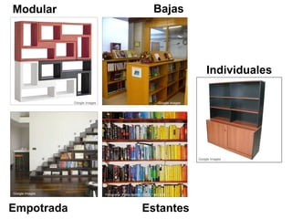 Modular 
Empotrada Estantes 
Individuales 
Bajas 
Fotografía: Pietro Bellini. (CC BY-ND 2.0) 
Google Images 
Google Images 
Google Images 
Google Images 
 