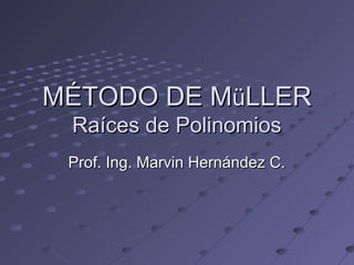 MÉTODO DE MMÉTODO DE MüüLLERLLER
Raíces de PolinomiosRaíces de Polinomios
Prof. Ing. Marvin Hernández C.Prof. Ing. Marvin Hernández C.
 
