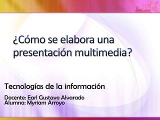 Tecnologías de la información
Docente: Earl Gustavo Alvarado
Alumna: Myriam Arroyo
 