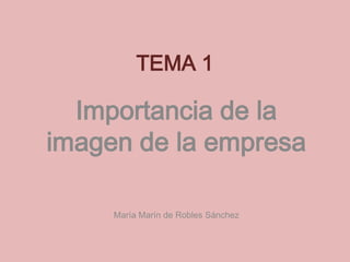 TEMA 1
Importancia de la
imagen de la empresa
María Marín de Robles Sánchez
 