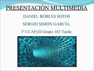 PRESENTACIÓN MULTIMEDIA DANIEL ROBLES SOTOS SERGIO SIMÓN GARCÍA   1º CCAFyD Grupo 163 Tarde. 