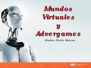 Mundos Virtuales y Advergames Orador: Pedro Moreno 
