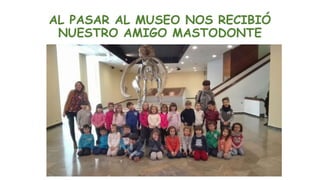 AL PASAR AL MUSEO NOS RECIBIÓ
NUESTRO AMIGO MASTODONTE
 