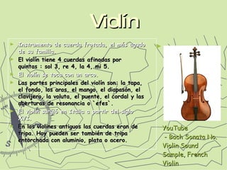 Violín <ul><li>Instrumento de cuerda frotada, el más agudo de su familia. </li></ul><ul><li>El violín tiene 4 cuerdas afin...