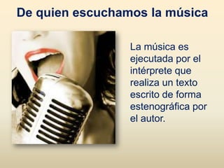 De quien escuchamos la música

                 La música es
                 ejecutada por el
                 intérprete que
                 realiza un texto
                 escrito de forma
                 estenográfica por
                 el autor.
 