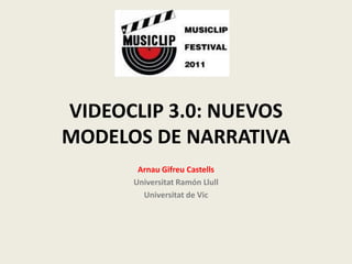 VIDEOCLIP 3.0: NUEVOS
MODELOS DE NARRATIVA
       Arnau Gifreu Castells
      Universitat Ramón Llull
        Universitat de Vic
 