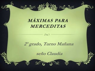 MÀXIMAS PARA
MERCEDITAS
2º grado, Turno Mañana
seño Claudia
 
