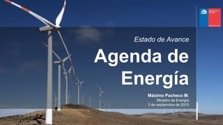 Estado de Avance
Agenda de
Energía
Máximo Pacheco M.
Ministro de Energía
3 de septiembre de 2015
 