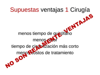Supuestas ventajas 1 Cirugía
                                      S
                                   JA
                               N TA
                            V E
     menos tiempo de quirófano
                        T E
           menos dolor
                    E N
               LM
 tiempo de cicatritzación más corto
              A
    menosRE
          costos de tratamiento
       ON
     S
NO
 