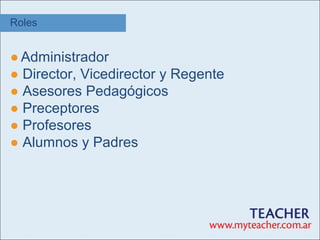 Roles


● Administrador
● Director, Vicedirector y Regente
● Asesores Pedagógicos
● Preceptores
● Profesores
● Alumnos y Padres
 
