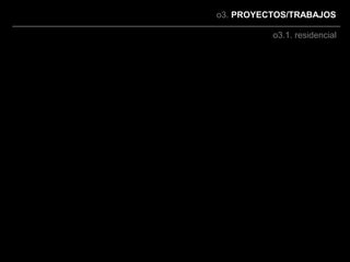 o3. PROYECTOS/TRABAJOS

          o3.1. residencial
 
