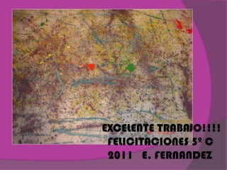 EXCELENTE TRABAJO!!!!
 FELICITACIONES 5º C
 2011 E. FERNANDEZ
 