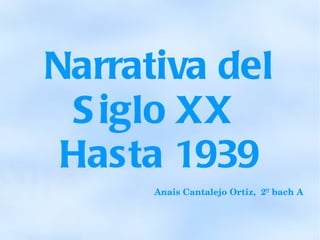Narrativa del Siglo XX  Hasta 1939 Anais Cantalejo Ortiz,  2º bach A 