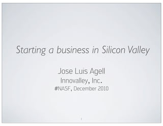 Starting a business in Silicon Valley
           Jose Luis Agell
            Innovalley, Inc.
          #NASF, December 2010




                   1
 