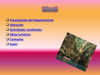  Presentación del Departamento
 Ubicación
 Actividades resaltantes
 Sitios turísticos
 Contactos
 Autor
 