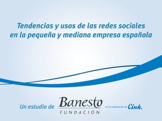 Tendencias y usos de las redes sociales
en la pequeña y mediana empresa española




  Un estudio de            con la colaboración de
 