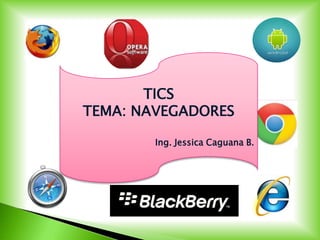 TICS
TEMA: NAVEGADORES

        Ing. Jessica Caguana B.
 