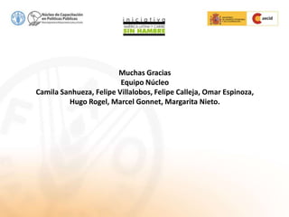 Muchas Gracias
Equipo Núcleo
Camila Sanhueza, Felipe Villalobos, Felipe Calleja, Omar Espinoza,
Hugo Rogel, Marcel Gonnet, Margarita Nieto.
 