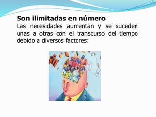 Son ilimitadas en número
Las necesidades aumentan y se suceden
unas a otras con el transcurso del tiempo
debido a diversos factores:
 