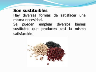 Son sustituibles
Hay diversas formas de satisfacer una
misma necesidad.
Se pueden emplear diversos bienes
sustitutos que producen casi la misma
satisfacción.
 